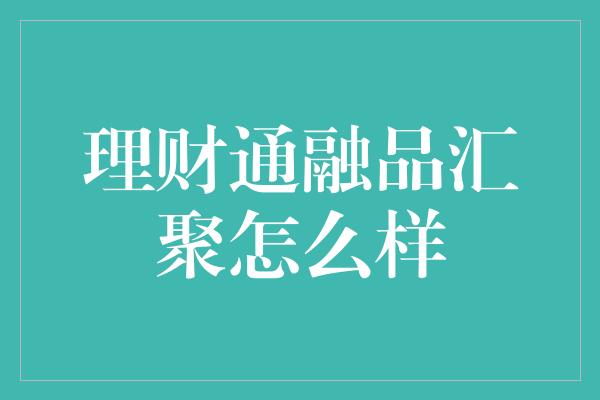 理财通融品汇聚怎么样