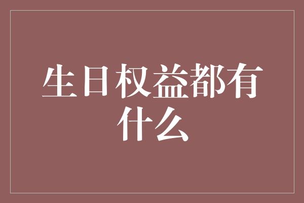 生日权益都有什么