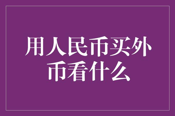 用人民币买外币看什么