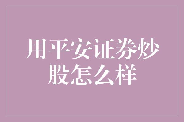 用平安证券炒股怎么样