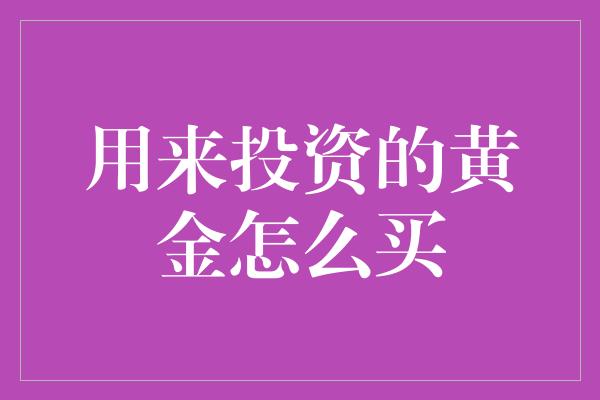 用来投资的黄金怎么买