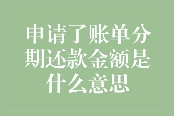 申请了账单分期还款金额是什么意思