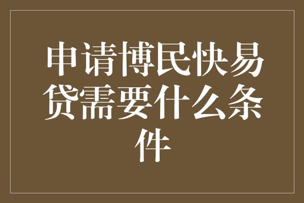 申请博民快易贷需要什么条件