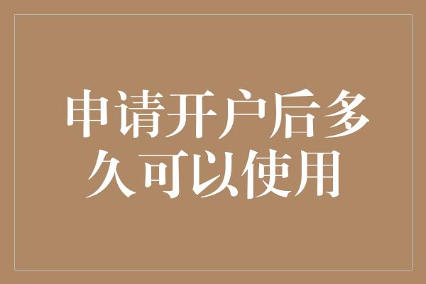 申请开户后多久可以使用