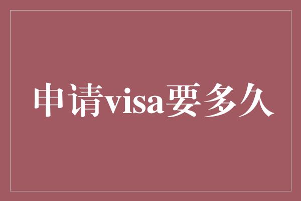 申请visa要多久