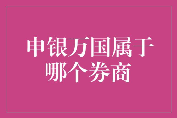 申银万国属于哪个券商