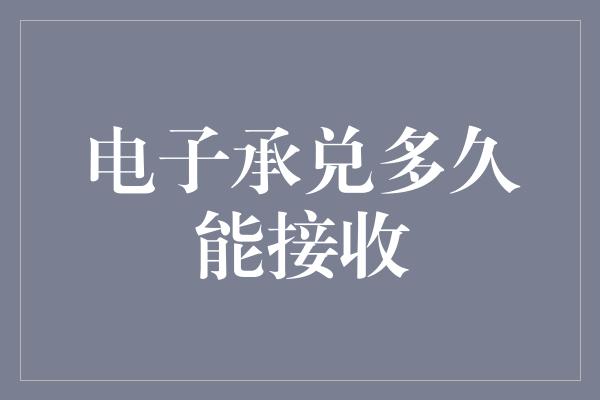 电子承兑多久能接收