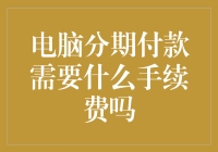 电脑分期付款手续费，从分期到被分期的手续费