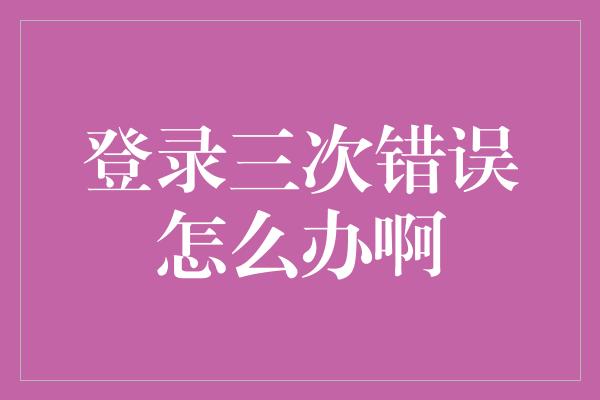 登录三次错误怎么办啊