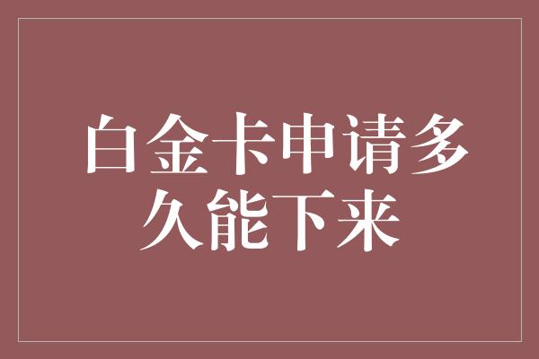 白金卡申请多久能下来