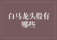 白马引领股市风向：那些你不得不知道的白马龙头股