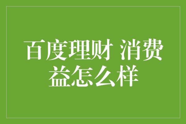 百度理财 消费益怎么样