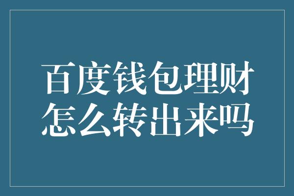 百度钱包理财怎么转出来吗