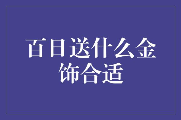 百日送什么金饰合适