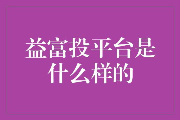 益富投平台是什么样的