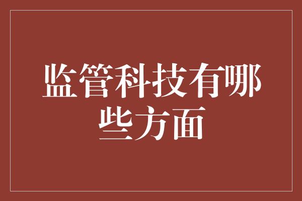 监管科技有哪些方面