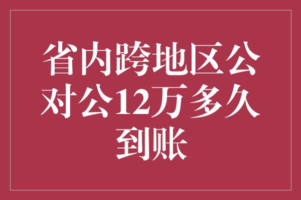 省内跨地区公对公12万多久到账