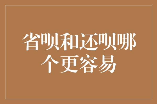 省呗和还呗哪个更容易