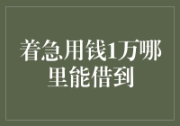 急用钱1万？哪儿能借到？