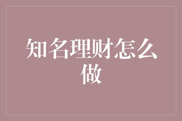 知名理财怎么做