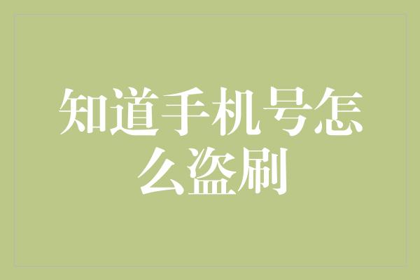 知道手机号怎么盗刷