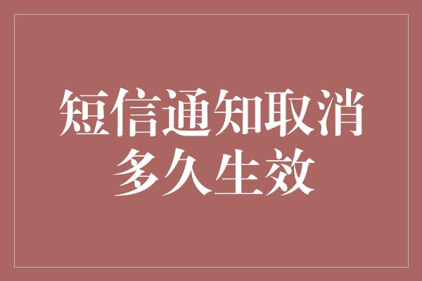 短信通知取消多久生效