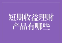 短期收益理财产品大阅兵：寻找最佳短期收益理财产品指南