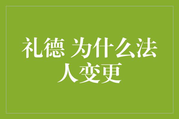 礼德 为什么法人变更