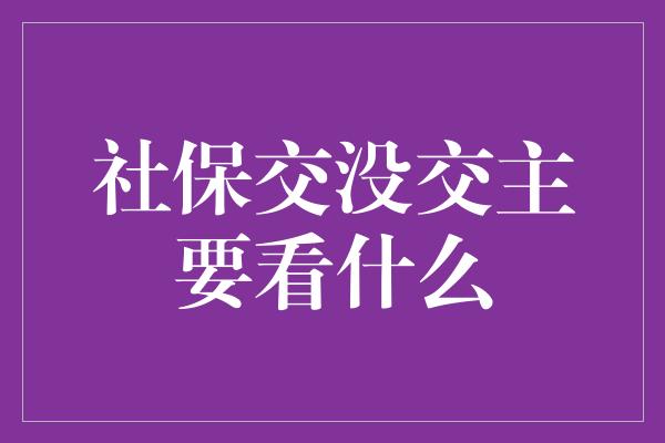 社保交没交主要看什么