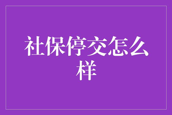 社保停交怎么样