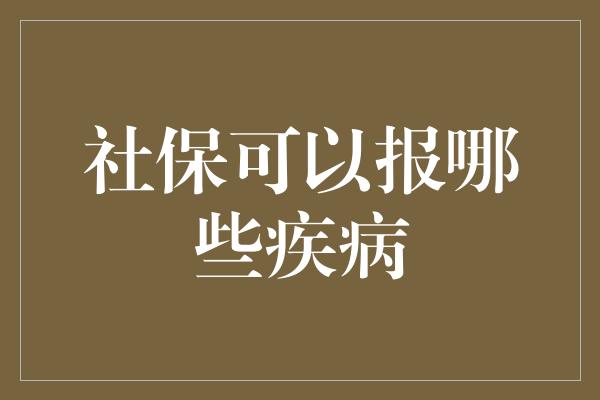 社保可以报哪些疾病