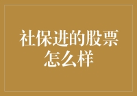 社保进的股票到底怎么样？深入分析与投资建议