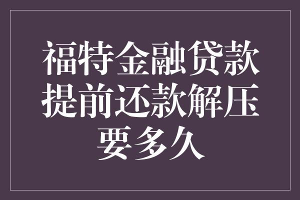 福特金融贷款提前还款解压要多久