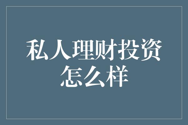 私人理财投资怎么样