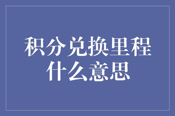 积分兑换里程什么意思