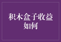 积木盒子收益的奥秘：一盒积木，一份收益，你相信么？