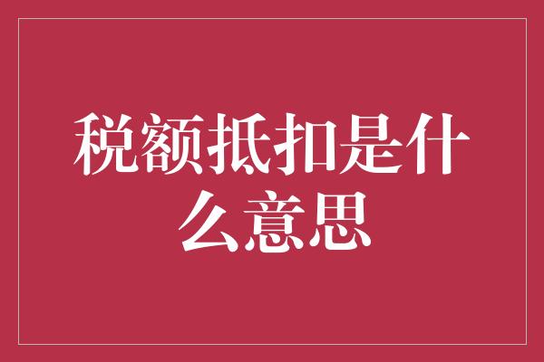 税额抵扣是什么意思