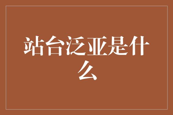 站台泛亚是什么