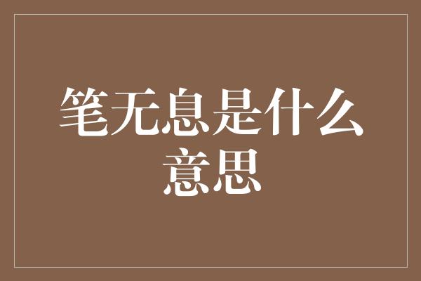 笔无息是什么意思