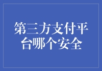 第三方支付平台安全对比与选择建议：构建安全支付环境的思考