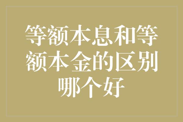 等额本息和等额本金的区别哪个好