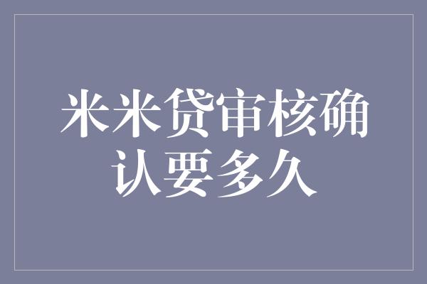 米米贷审核确认要多久