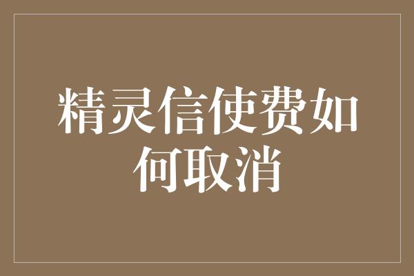 精灵信使费如何取消