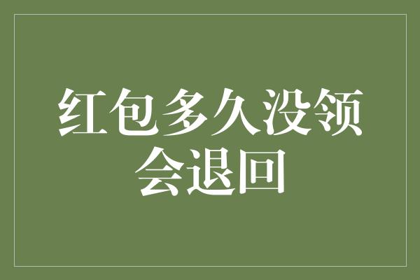 红包多久没领会退回