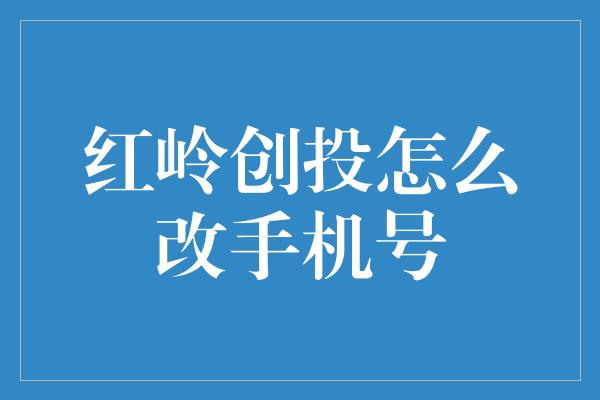 红岭创投怎么改手机号