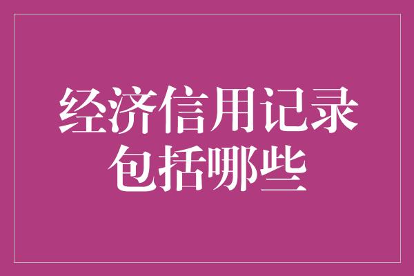 经济信用记录包括哪些