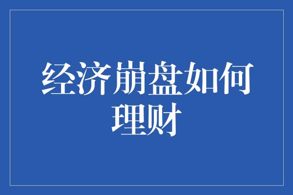 经济崩盘如何理财