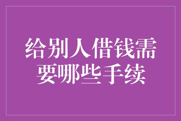 给别人借钱需要哪些手续