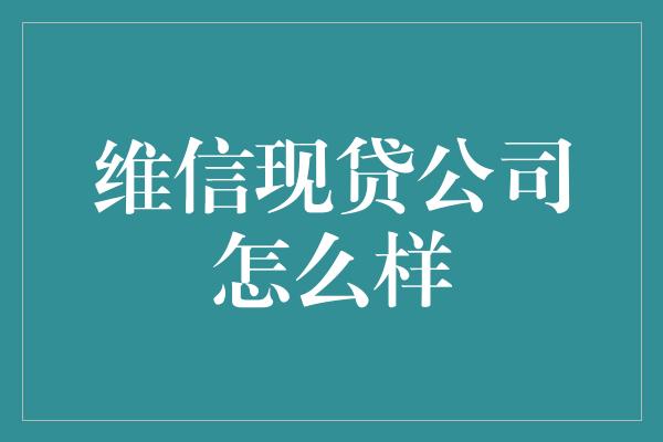 维信现贷公司怎么样