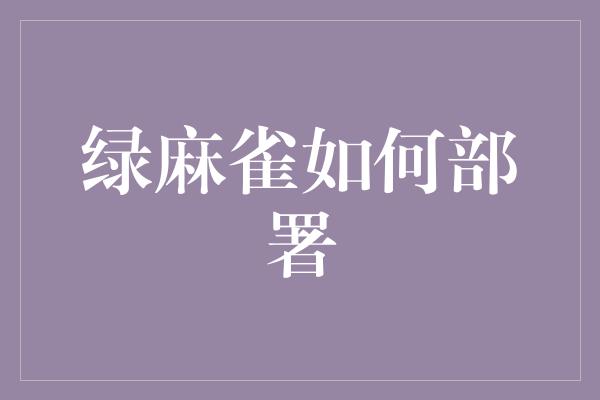 绿麻雀如何部署